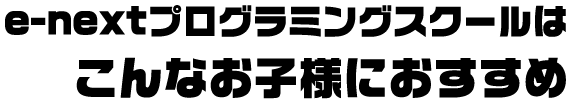 e-nextプログラミングスクールはこんなお子様におすすめ